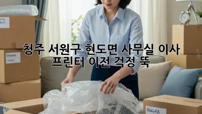 청주 서원구 현도면 사무실 이사? 프린터 이전 걱정 뚝!  💯