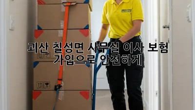 괴산 칠성면 사무실 이사? 보험 가입으로 안전하게! ✨